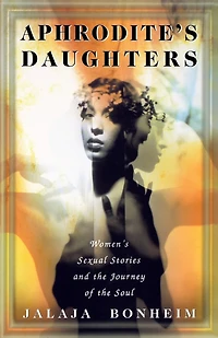Aphrodite's Daughters: Women's Sexual Stories and the Journey of Soul