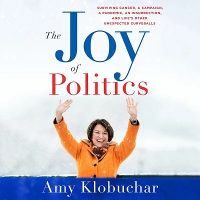 The Joy of Politics: Surviving Cancer, a Campaign, Pandemic, an Insurrection, and Life's Other Unexpected Curveballs