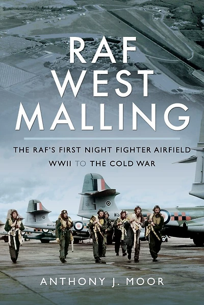 RAF West Malling: the RAF's First Night Fighter Airfield, WWII to Cold War