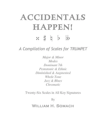 ACCIDENTALS HAPPEN! A Compilation of Scales for Trumpet Twenty-Six Scales in All Key Signatures: Major & Minor, Modes, Dominant 7th, Pentatonic & Ethnic, Diminished & Augmented, Whole Tone, Jazz & Blues, Chromatic