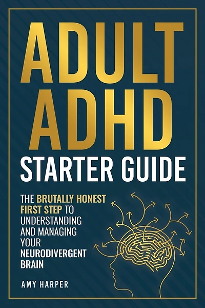 Adult ADHD Starter Guide: The Brutally Honest First Step to Understanding and Managing Your Neurodivergent Brain