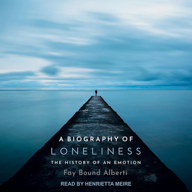 A Biography of Loneliness Lib/E: The History an Emotion