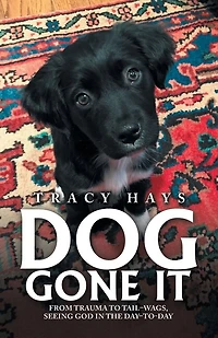 Dog Gone It: From Trauma to Tail-Wags, Seeing God the Day-To-Day