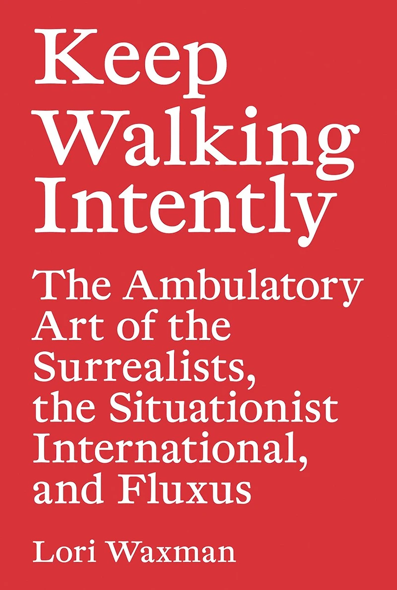 Keep Walking Intently: the Ambulatory Art of Surrealists, Situationist International, and Fluxus