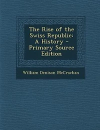 The Rise of the Swiss Republic: A History - Primary Source Edition