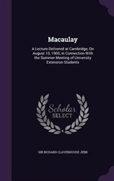 Macaulay: A Lecture Delivered at Cambridge, On August 10, 1900