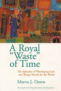 A Royal "waste" Of Time: The Splendor Of Worshiping God And Being Church For The World