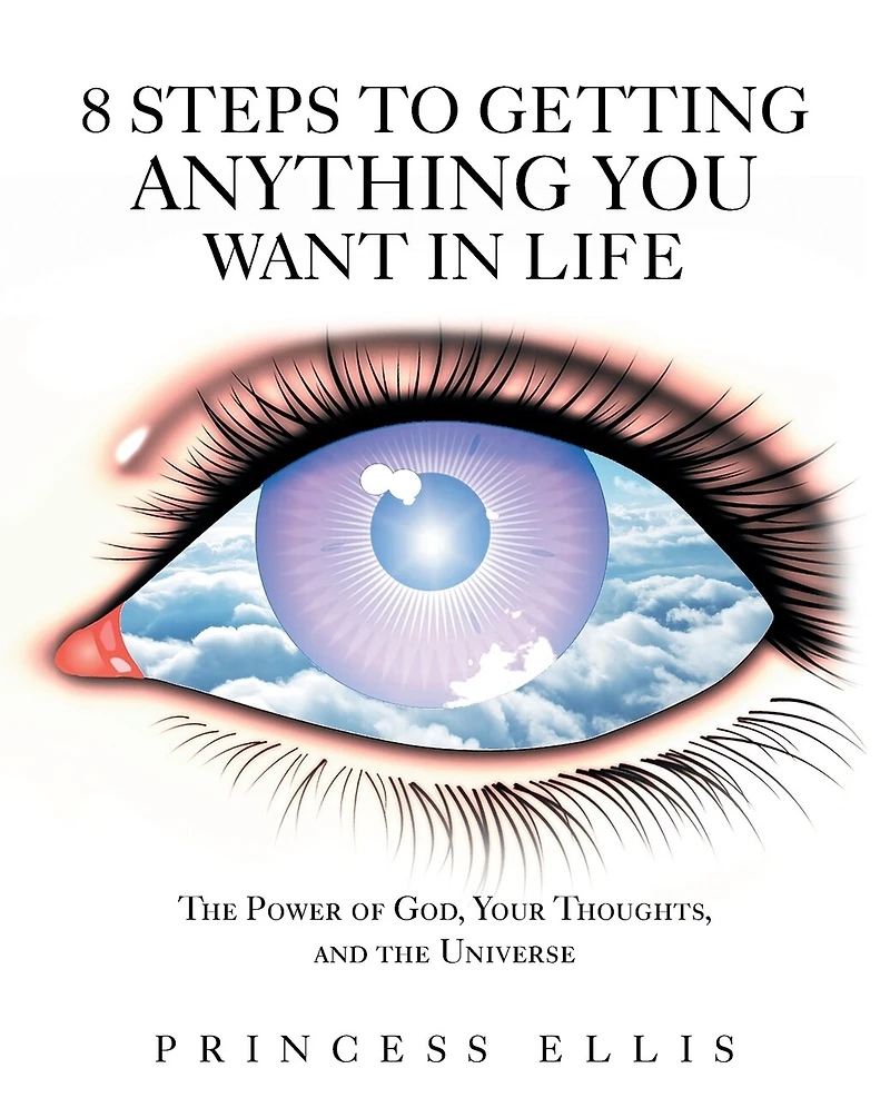 8 Steps to Getting Anything You Want Life: the Power of God, Your Thoughts, and Universe