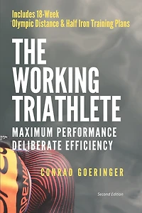 The Working Triathlete: Maximum Performance With Deliberate Efficiency: Includes 18-Week Olympic Distance and Half Iron Distance Training Plans