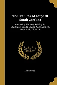 The Statutes At Large Of South Carolina: Containing The Acts Relating To Charleston, Courts, Slaves, And Rivers. Id., 1840. 2 P.l., Xiii, 702 P