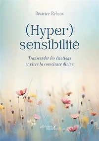 (Hyper)sensibilité: Transcender les émotions et vivre la conscience divine