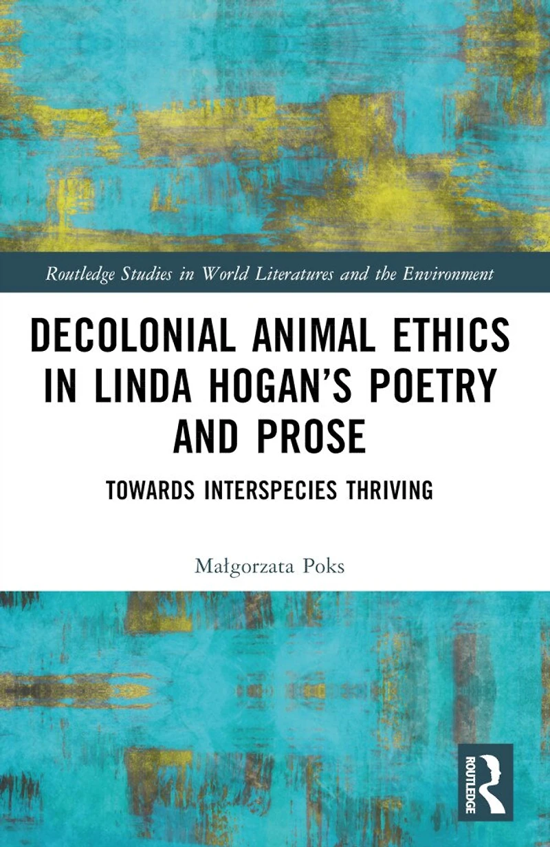 Decolonial Animal Ethics Linda Hogan's Poetry and Prose: Towards Interspecies Thriving
