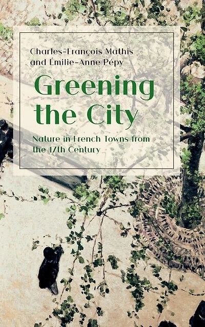 Greening The City: Nature In French Towns From The 17th Century