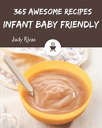 365 Awesome Infant Baby Friendly Recipes: A Must-have Infant Baby Friendly Cookbook for Everyone