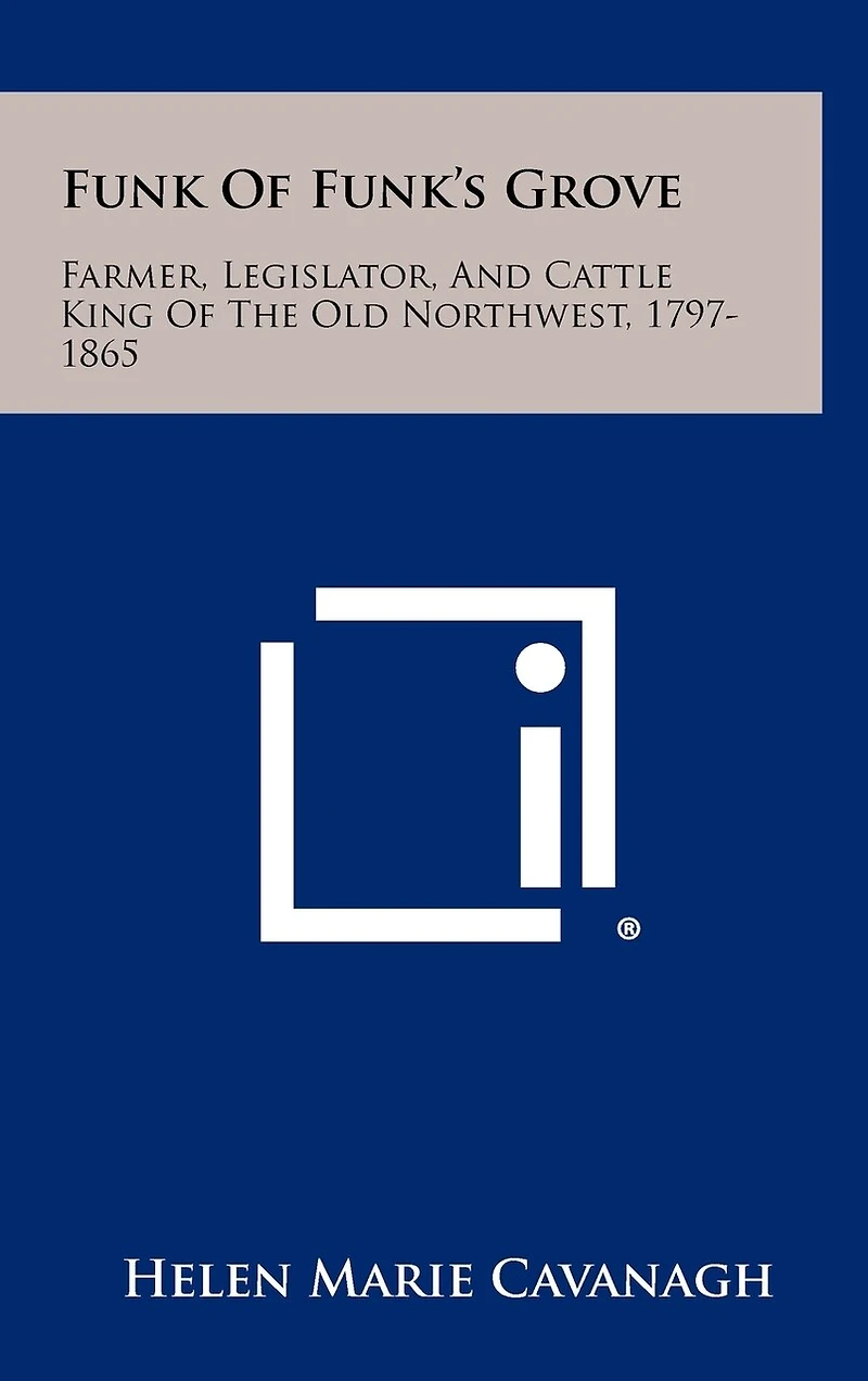 Funk Of Funk's Grove: Farmer, Legislator, And Cattle King Of The Old Northwest, 1797-1865