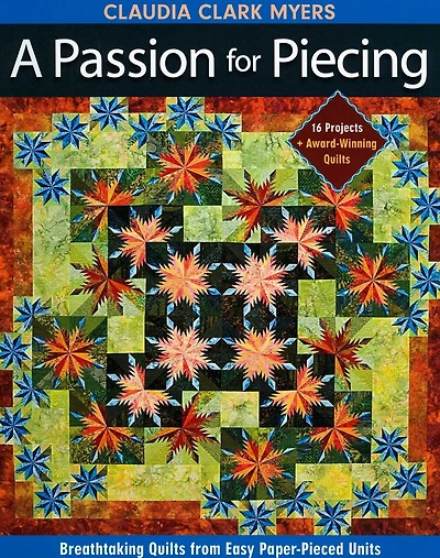 Passion for Piecing: Breathtaking Quilts from Easy Paper-Pieced Units - 16 Projects + Award-Winning Quilts