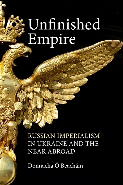 Unfinished Empire: Russian Imperialism Ukraine and the Near Abroad