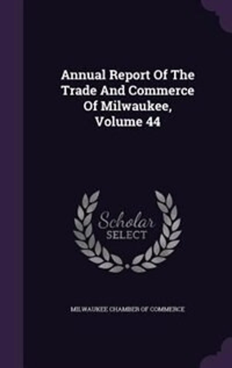 Annual Report Of The Trade And Commerce Milwaukee, Volume 44