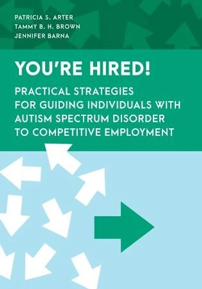 You're Hired!: Practical Strategies for Guiding Individuals with Autism Spectrum Disorder to Competitive Employment