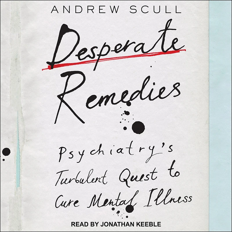 Desperate Remedies: Psychiatry’s Turbulent Quest to Cure Mental Illness