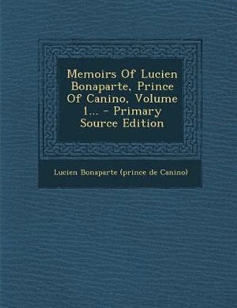 Memoirs Of Lucien Bonaparte, Prince Of Canino, Volume 1... - Primary Source Edition