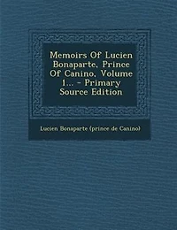 Memoirs Of Lucien Bonaparte, Prince Of Canino, Volume 1... - Primary Source Edition