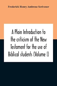 A Plain Introduction To The Criticism Of The New Testament For The Use Of Biblical Students (Volume I)