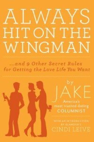 Always Hit On The Wingman: ...And 9 Other Secret Rules For Getting Love Life You Want