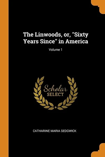 The Linwoods, or, "Sixty Years Since" in America; Volume 1