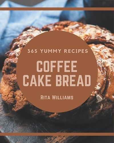 365 Yummy Coffee Cake Bread Recipes: A Timeless Yummy Coffee Cake Bread Cookbook