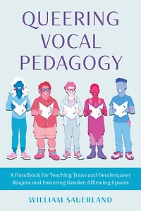 Queering Vocal Pedagogy: A Handbook for Teaching Trans and Genderqueer Singers Fostering Gender-Affirming Spaces