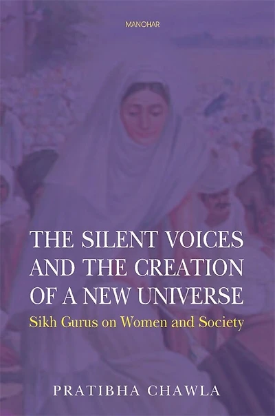 The Silent Voices and the Creation of a New Universe: Sikh Gurus on Women and Society