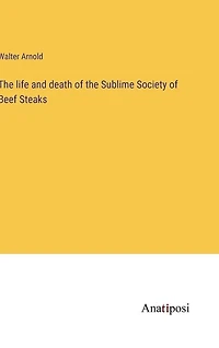 The life and death of the Sublime Society of Beef Steaks
