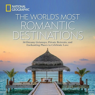 World's Most Romantic Destinations, The: 50 Dreamy Getaways, Private Retreats, and Enchanting Places to Celebrate Love