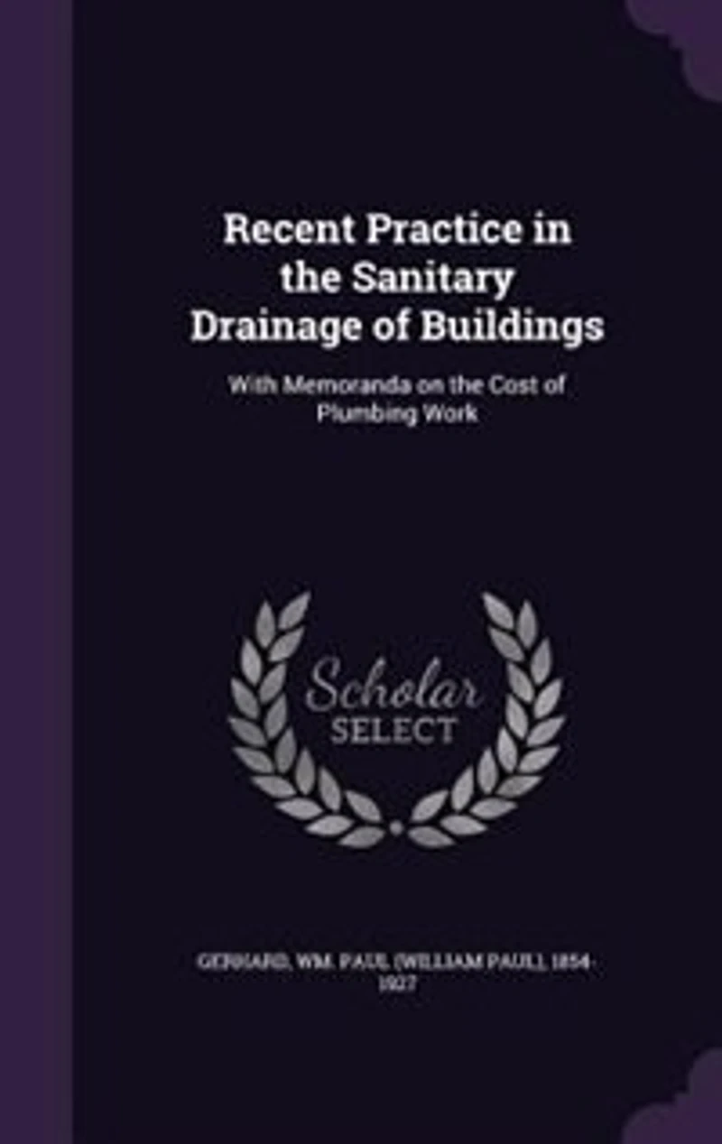 Recent Practice the Sanitary Drainage of Buildings: With Memoranda on Cost Plumbing Work (Classic Reprint)