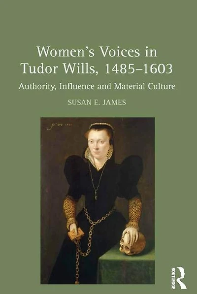 Women's Voices Tudor Wills, 1485-1603: Authority, Influence and Material Culture
