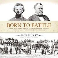 Born to Battle: Grant and Forrest: Shiloh, Vicksburg, Chattanooga; the Campaigns That Doomed Confederacy