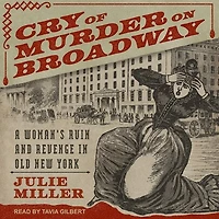 Cry of Murder on Broadway Lib/E: A Woman's Ruin and Revenge Old New York