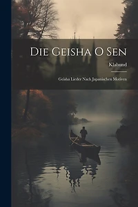 Die Geisha O Sen: Geisha Lieder Nach Japanischen Motiven