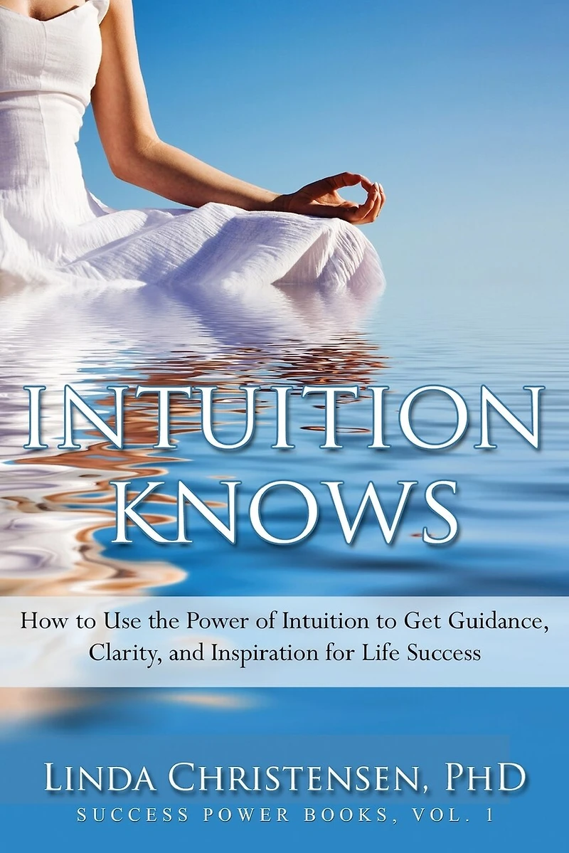 Intuition Knows: How To Use The Power Of Intuition To Get Clarity, Guidance, And Inspiration For Life Success