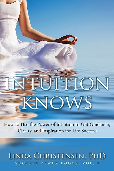 Intuition Knows: How To Use The Power Of Intuition To Get Clarity, Guidance, And Inspiration For Life Success