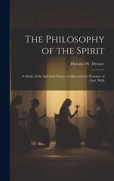 The Philosophy of the Spirit: A Study of the Spiritual Nature of Man and the Presence of God