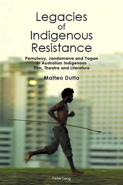 Legacies of Indigenous Resistance: Pemulwuy, Jandamarra and Yagan Australian Film, Theatre Literature