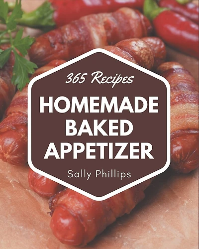 365 Homemade Baked Appetizer Recipes: Home Cooking Made Easy with Baked Appetizer Cookbook!