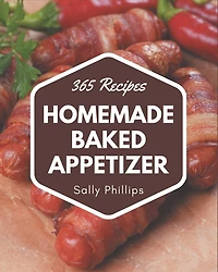 365 Homemade Baked Appetizer Recipes: Home Cooking Made Easy with Baked Appetizer Cookbook!