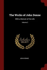 The Works of John Donne: With a Memoir of His Life; Volume 2