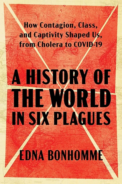 A History of the World Six Plagues: How Contagion, Class, and Captivity Shaped Us, from Cholera to COVID-19