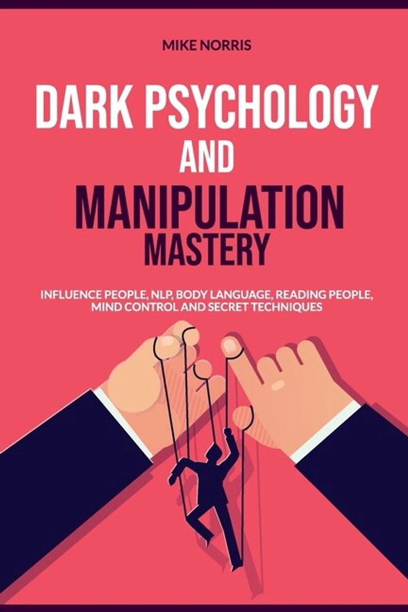 Dark Psychology And Manipulation Mastery: Influence People, Nlp, Body Language, Reading People, Mind Control And Secret Technique
