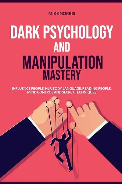 Dark Psychology And Manipulation Mastery: Influence People, Nlp, Body Language, Reading People, Mind Control And Secret Technique