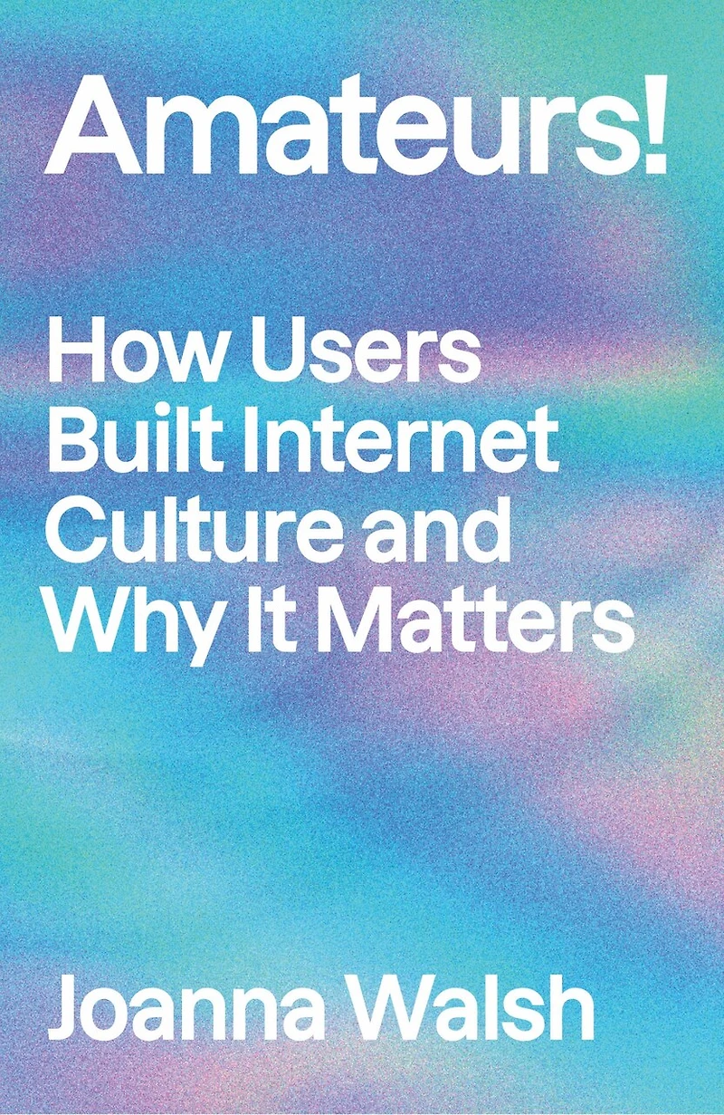 Amateurs!: How We Built Internet Culture and Why it Matters